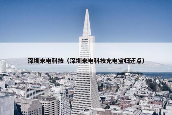 深圳来电科技（深圳来电科技充电宝归还点）