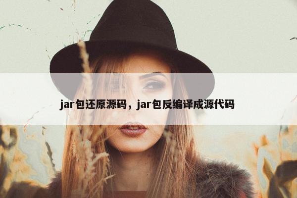 jar包还原源码，jar包反编译成源代码