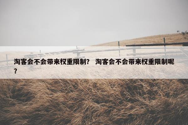 淘客会不会带来权重限制？ 淘客会不会带来权重限制呢？