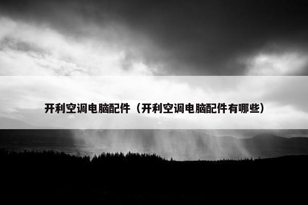 开利空调电脑配件（开利空调电脑配件有哪些）