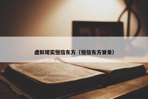 虚拟现实恒信东方（恒信东方背景）