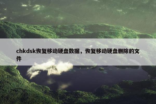 chkdsk恢复移动硬盘数据，恢复移动硬盘删除的文件