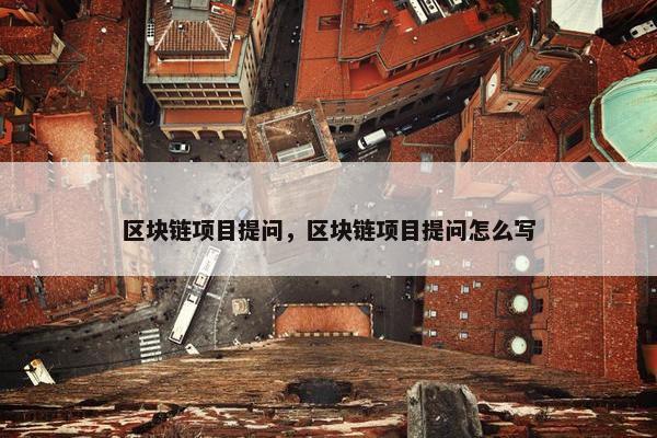 区块链项目提问，区块链项目提问怎么写
