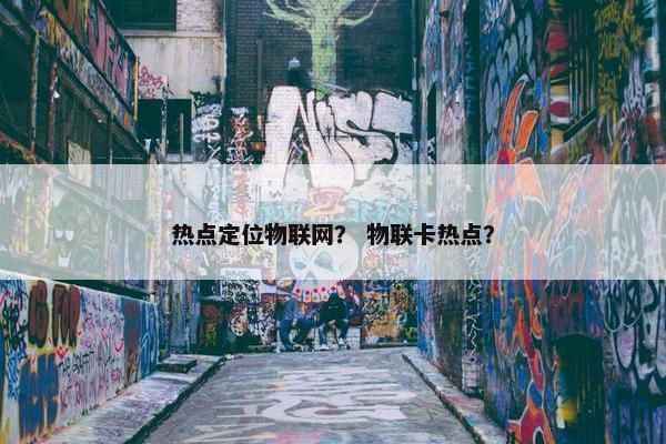 热点定位物联网？ 物联卡热点？