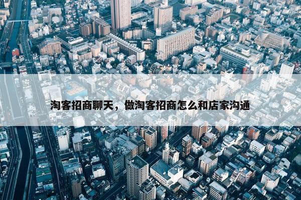 淘客招商聊天，做淘客招商怎么和店家沟通