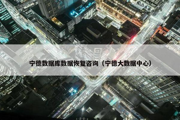 宁德数据库数据恢复咨询（宁德大数据中心）