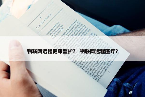 物联网远程健康监护？ 物联网远程医疗？