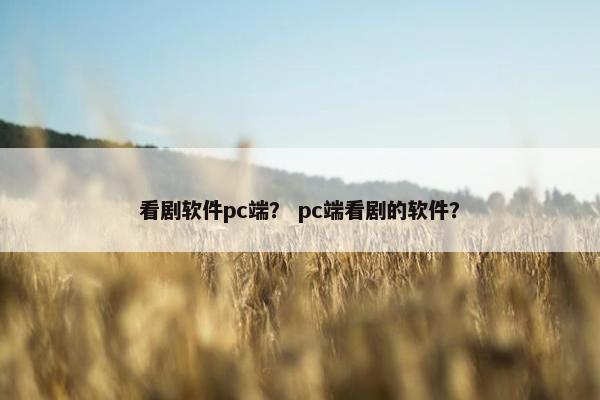 看剧软件pc端？ pc端看剧的软件？