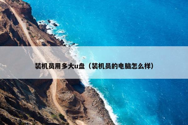 装机员用多大u盘（装机员的电脑怎么样）