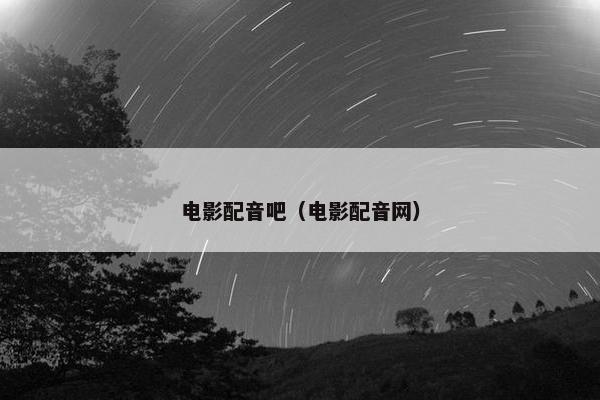 电影配音吧（电影配音网）
