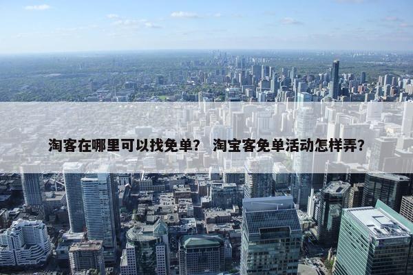 淘客在哪里可以找免单？ 淘宝客免单活动怎样弄？