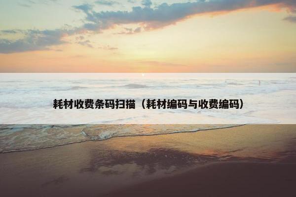 耗材收费条码扫描（耗材编码与收费编码）