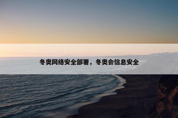 冬奥网络安全部署，冬奥会信息安全