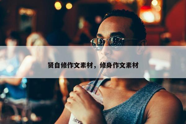 贤自修作文素材，修身作文素材