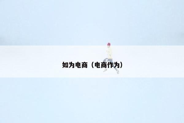 如为电商（电商作为）