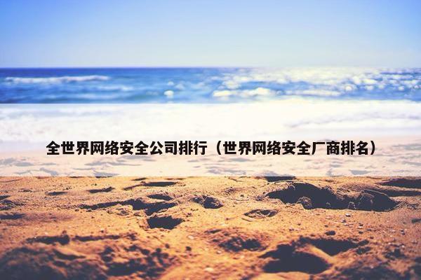 全世界网络安全公司排行（世界网络安全厂商排名）