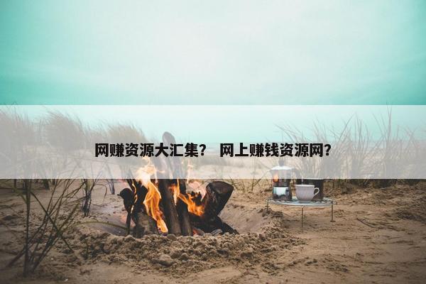 网赚资源大汇集？ 网上赚钱资源网？