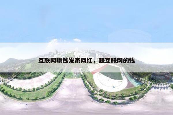互联网赚钱发家网红，赚互联网的钱
