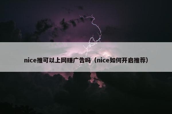 nice推可以上网赚广告吗（nice如何开启推荐）