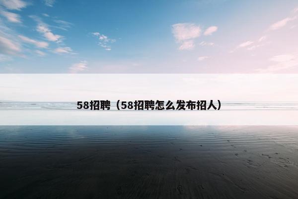 58招聘（58招聘怎么发布招人）