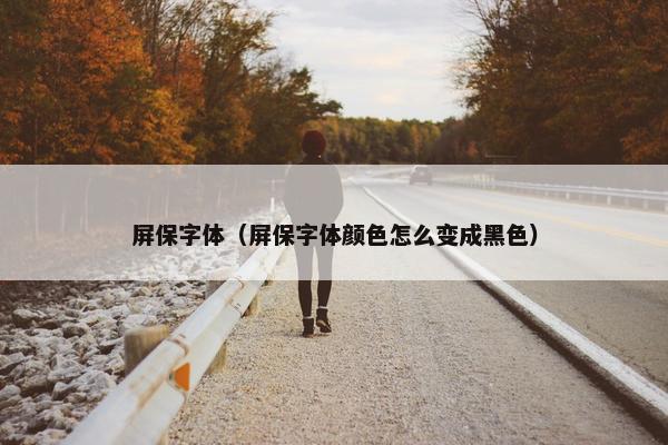 屏保字体（屏保字体颜色怎么变成黑色）