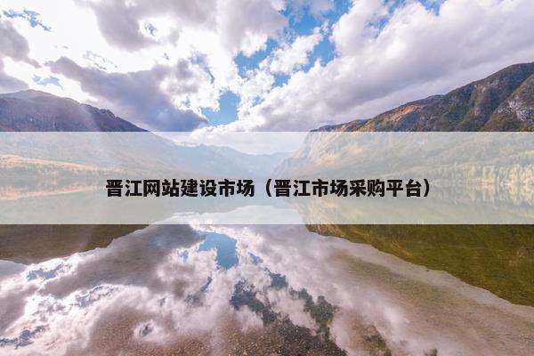 晋江网站建设市场（晋江市场采购平台）