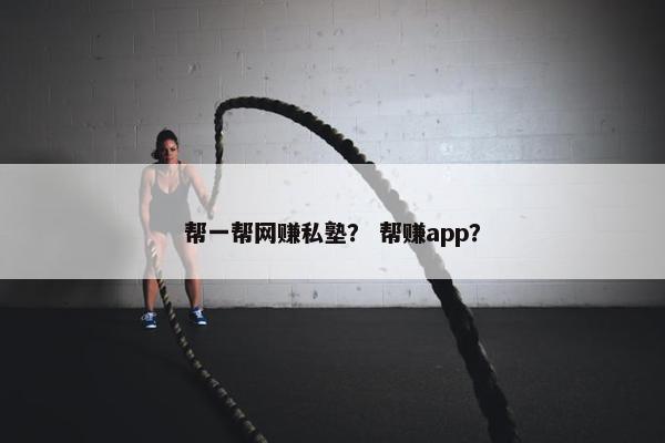 帮一帮网赚私塾？ 帮赚app？