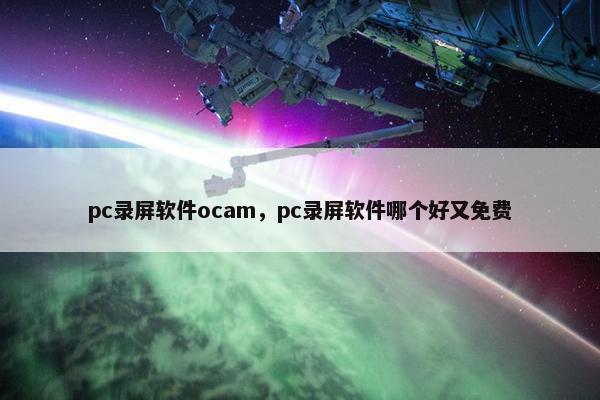 pc录屏软件ocam，pc录屏软件哪个好又免费