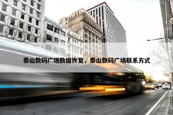 泰山数码广场数据恢复，泰山数码广场联系方式