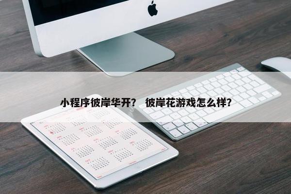小程序彼岸华开？ 彼岸花游戏怎么样？