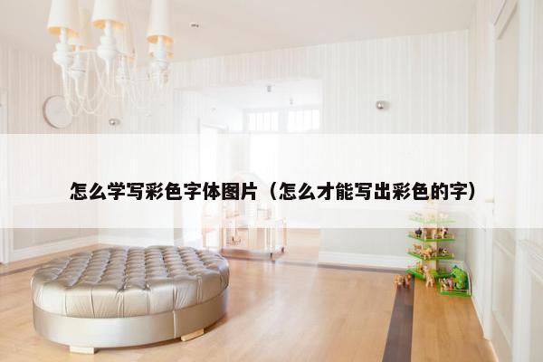 怎么学写彩色字体图片（怎么才能写出彩色的字）