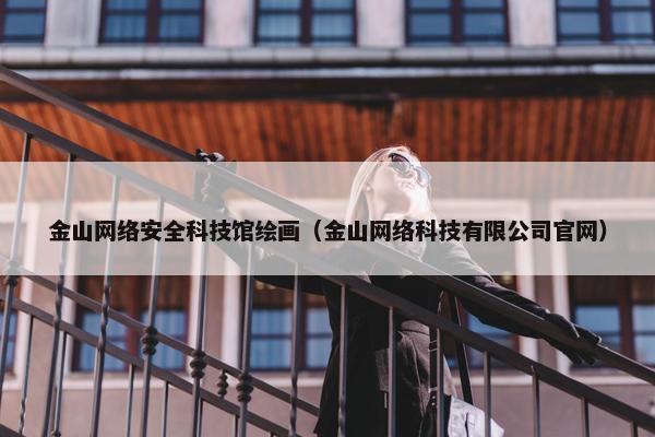 金山网络安全科技馆绘画（金山网络科技有限公司官网）