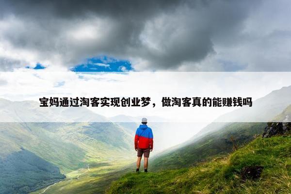 宝妈通过淘客实现创业梦，做淘客真的能赚钱吗