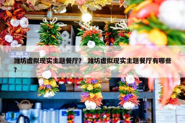 潍坊虚拟现实主题餐厅？ 潍坊虚拟现实主题餐厅有哪些？