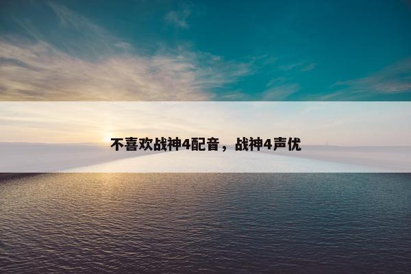 不喜欢战神4配音，战神4声优