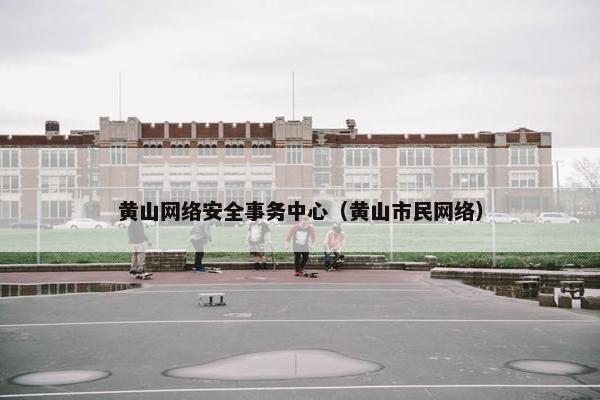 黄山网络安全事务中心（黄山市民网络）