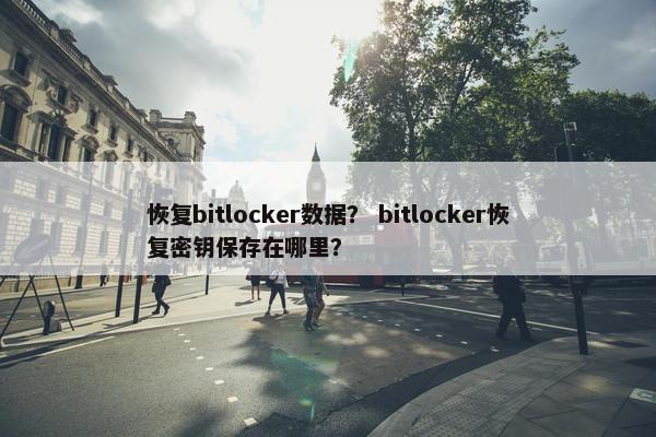 恢复bitlocker数据？ bitlocker恢复密钥保存在哪里？