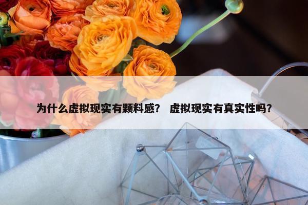 为什么虚拟现实有颗料感？ 虚拟现实有真实性吗？