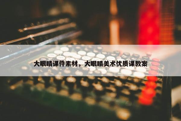 大眼睛课件素材，大眼睛美术优质课教案