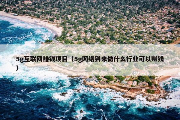 5g互联网赚钱项目（5g网络到来做什么行业可以赚钱）