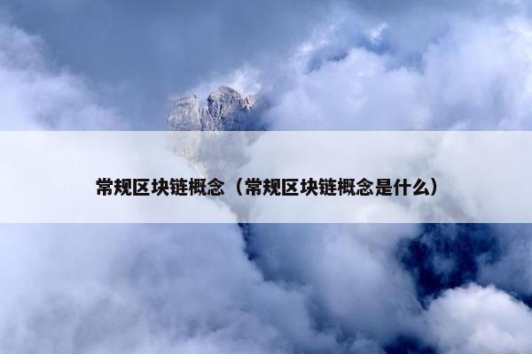常规区块链概念（常规区块链概念是什么）