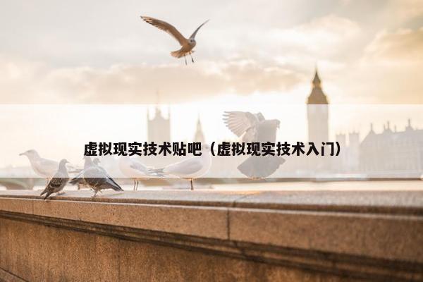 虚拟现实技术贴吧（虚拟现实技术入门）