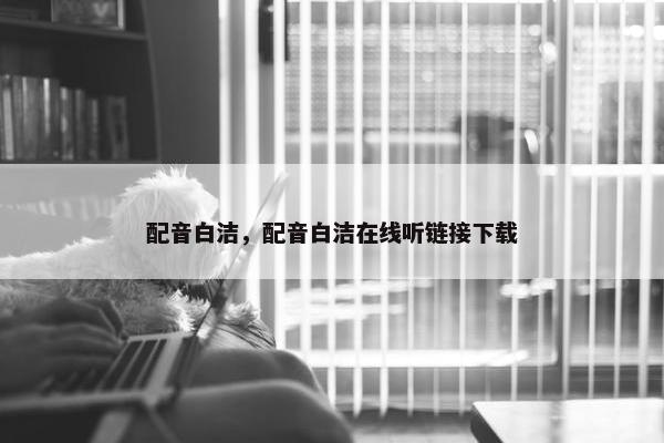 配音白洁，配音白洁在线听链接下载