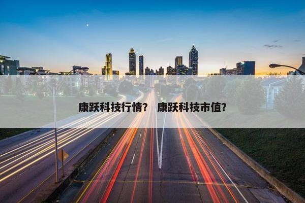 康跃科技行情？ 康跃科技市值？