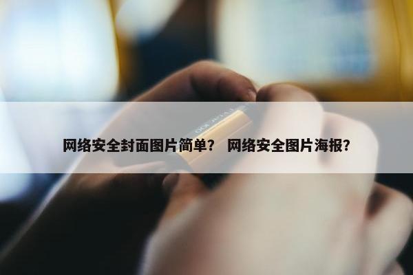 网络安全封面图片简单？ 网络安全图片海报？