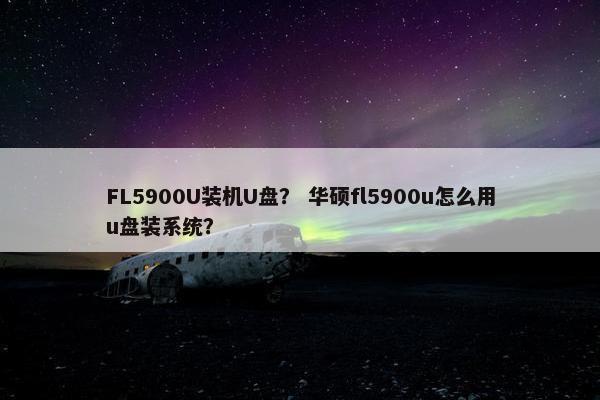 FL5900U装机U盘？ 华硕fl5900u怎么用u盘装系统？