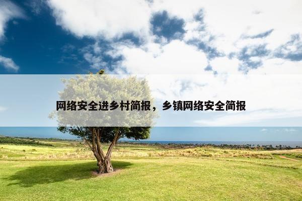网络安全进乡村简报，乡镇网络安全简报