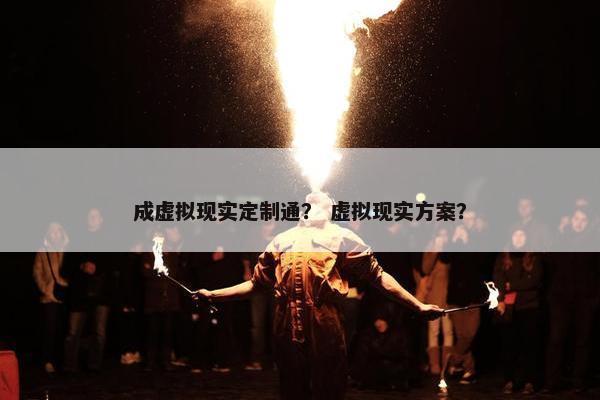 成虚拟现实定制通？ 虚拟现实方案？