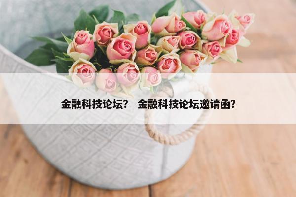 金融科技论坛？ 金融科技论坛邀请函？