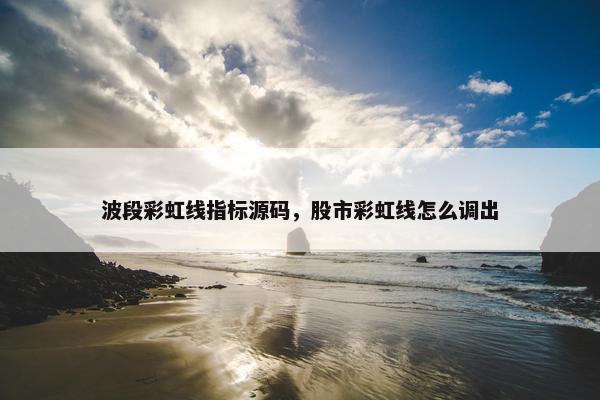 波段彩虹线指标源码,股市彩虹线怎么调出 波段彩虹线指标源码,股市彩虹线怎么调出